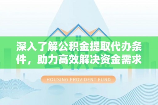 修文深入了解公积金提取代办条件，助力高效解决资金需求