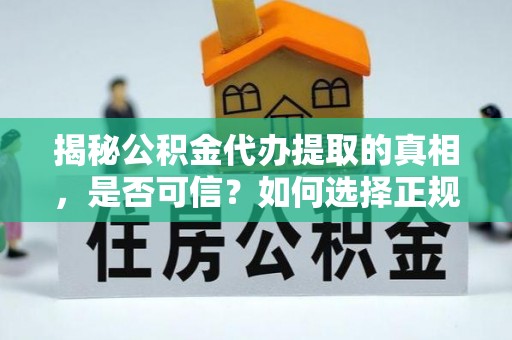 修文揭秘公积金代办提取的真相，是否可信？如何选择正规服务？