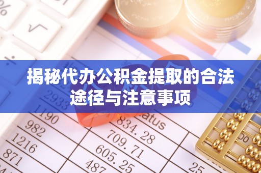 修文揭秘代办公积金提取的合法途径与注意事项