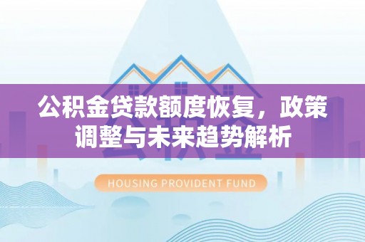 修文公积金贷款额度恢复，政策调整与未来趋势解析