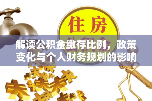 修文解读公积金缴存比例，政策变化与个人财务规划的影响