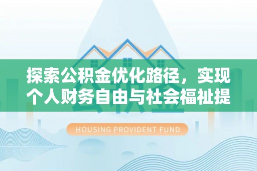修文探索公积金优化路径，实现个人财务自由与社会福祉提升的桥梁