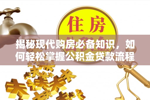 修文揭秘现代购房必备知识，如何轻松掌握公积金贷款流程