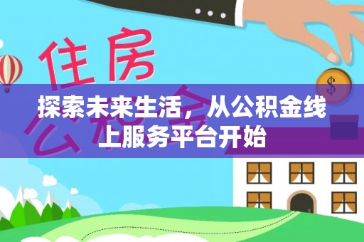 修文探索未来生活，从公积金线上服务平台开始
