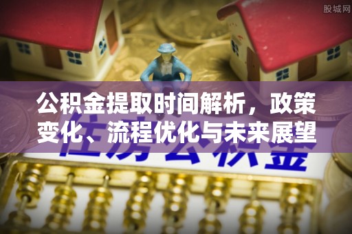 修文公积金提取时间解析，政策变化、流程优化与未来展望