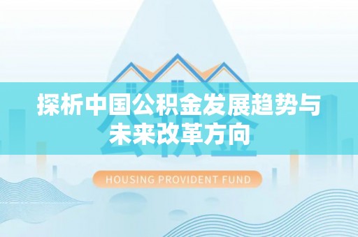 修文探析中国公积金发展趋势与未来改革方向