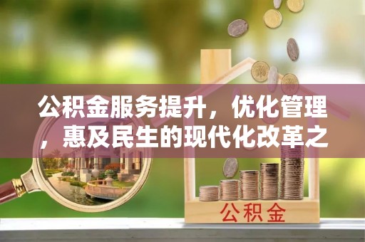 修文公积金服务提升，优化管理，惠及民生的现代化改革之路