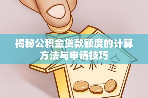 修文揭秘公积金贷款额度的计算方法与申请技巧