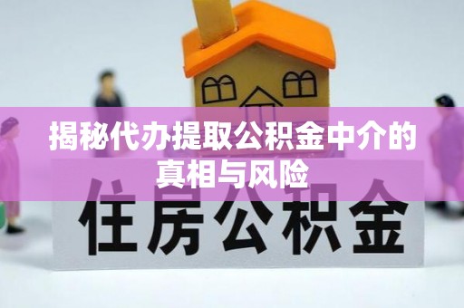 修文揭秘代办提取公积金中介的真相与风险