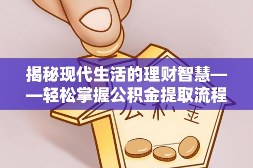 修文揭秘现代生活的理财智慧——轻松掌握公积金提取流程的实用指南