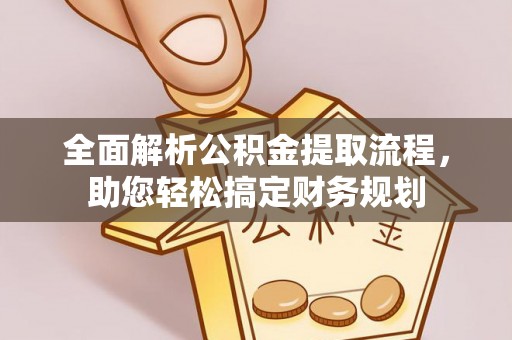 修文全面解析公积金提取流程，助您轻松搞定财务规划
