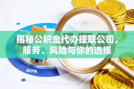 修文揭秘公积金代办提取公司，服务、风险与你的选择