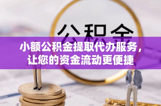 修文小额公积金提取代办服务，让您的资金流动更便捷