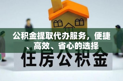 修文公积金提取代办服务，便捷、高效、省心的选择