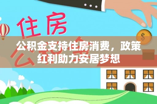 修文公积金支持住房消费，政策红利助力安居梦想