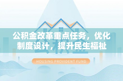 修文公积金改革重点任务，优化制度设计，提升民生福祉