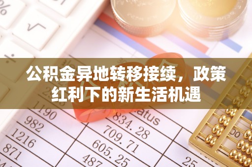 修文公积金异地转移接续，政策红利下的新生活机遇