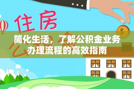 修文简化生活，了解公积金业务办理流程的高效指南