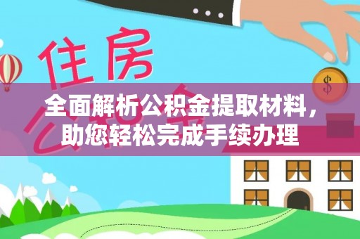 修文全面解析公积金提取材料，助您轻松完成手续办理
