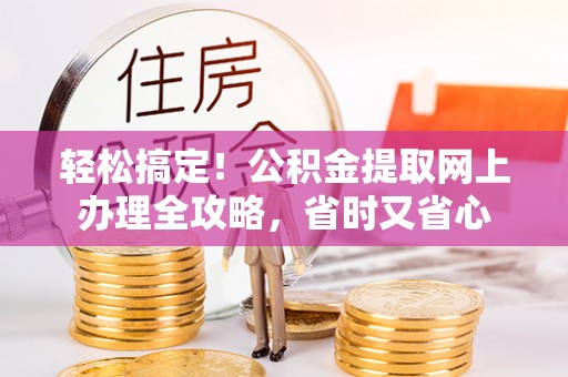 修文轻松搞定！公积金提取网上办理全攻略，省时又省心