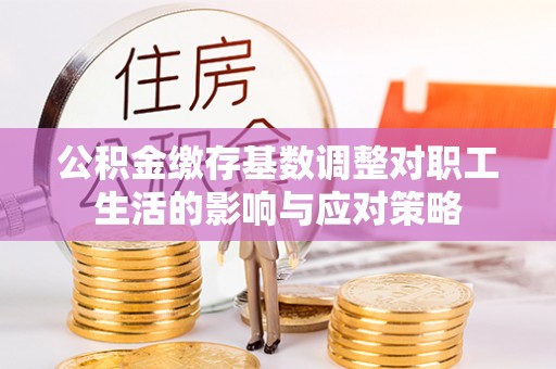 修文公积金缴存基数调整对职工生活的影响与应对策略