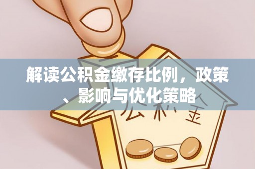 修文解读公积金缴存比例，政策、影响与优化策略