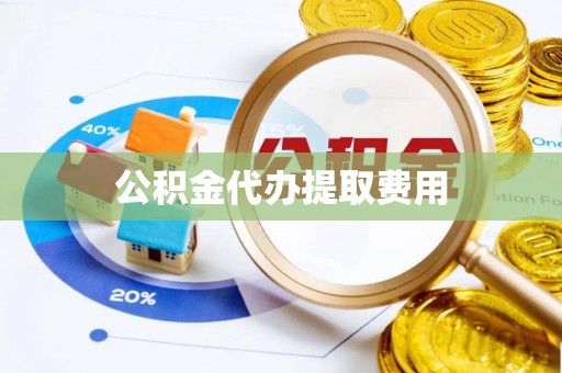 修文公积金代办提取费用