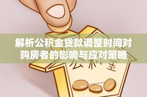修文解析公积金贷款调整时间对购房者的影响与应对策略