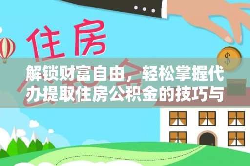 修文解锁财富自由，轻松掌握代办提取住房公积金的技巧与攻略