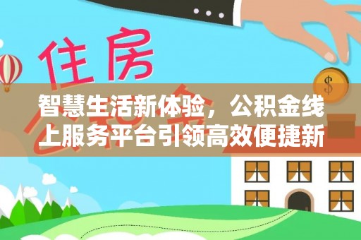 修文智慧生活新体验，公积金线上服务平台引领高效便捷新潮流