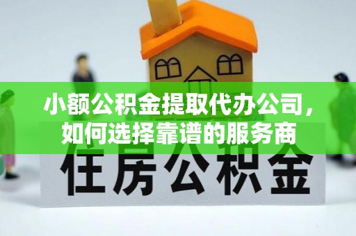 修文小额公积金提取代办公司，如何选择靠谱的服务商