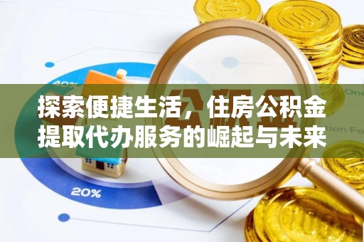 修文探索便捷生活，住房公积金提取代办服务的崛起与未来趋势