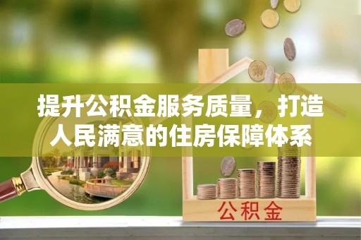 修文提升公积金服务质量，打造人民满意的住房保障体系