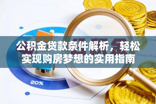 修文公积金贷款条件解析，轻松实现购房梦想的实用指南