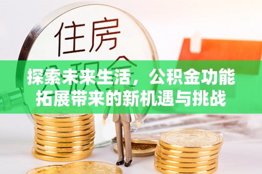 修文探索未来生活，公积金功能拓展带来的新机遇与挑战