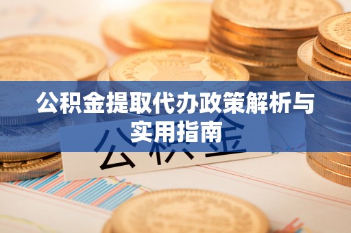 修文公积金提取代办政策解析与实用指南