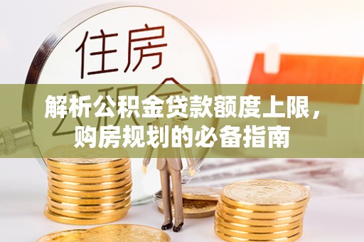 修文解析公积金贷款额度上限，购房规划的必备指南