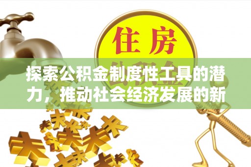 修文探索公积金制度性工具的潜力，推动社会经济发展的新引擎
