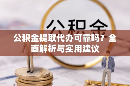 修文公积金提取代办可靠吗？全面解析与实用建议
