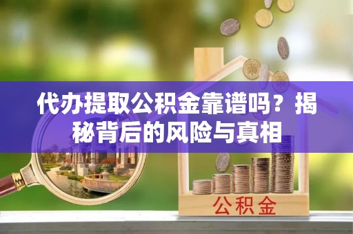 修文代办提取公积金靠谱吗？揭秘背后的风险与真相