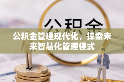 修文公积金管理现代化，探索未来智慧化管理模式