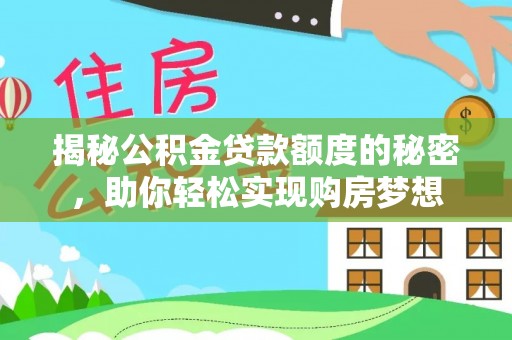 修文揭秘公积金贷款额度的秘密，助你轻松实现购房梦想