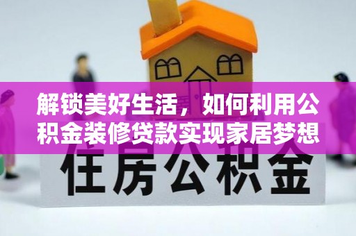 修文解锁美好生活，如何利用公积金装修贷款实现家居梦想