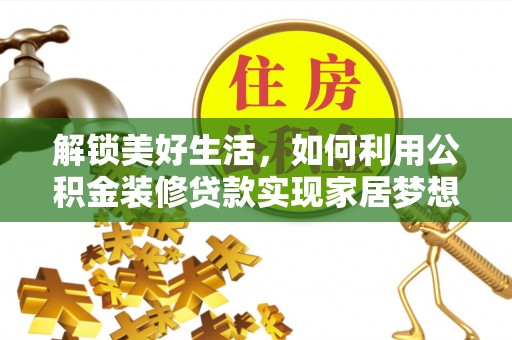 修文解锁美好生活，如何利用公积金装修贷款实现家居梦想
