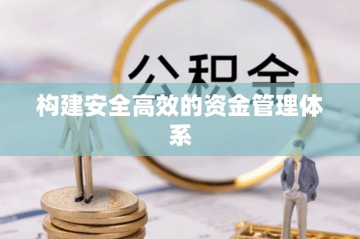修文构建安全高效的资金管理体系