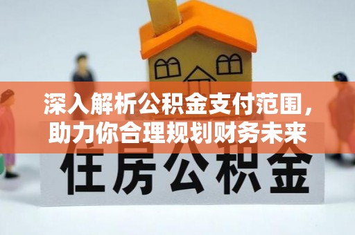 修文深入解析公积金支付范围，助力你合理规划财务未来