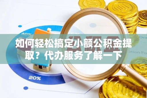 修文如何轻松搞定小额公积金提取？代办服务了解一下