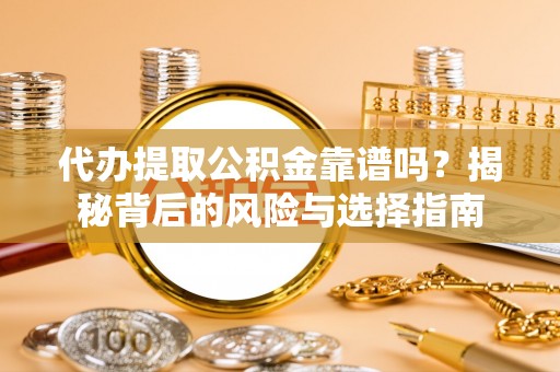 修文代办提取公积金靠谱吗？揭秘背后的风险与选择指南