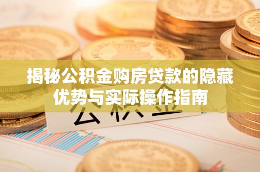 修文揭秘公积金购房贷款的隐藏优势与实际操作指南