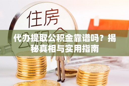 修文代办提取公积金靠谱吗？揭秘真相与实用指南